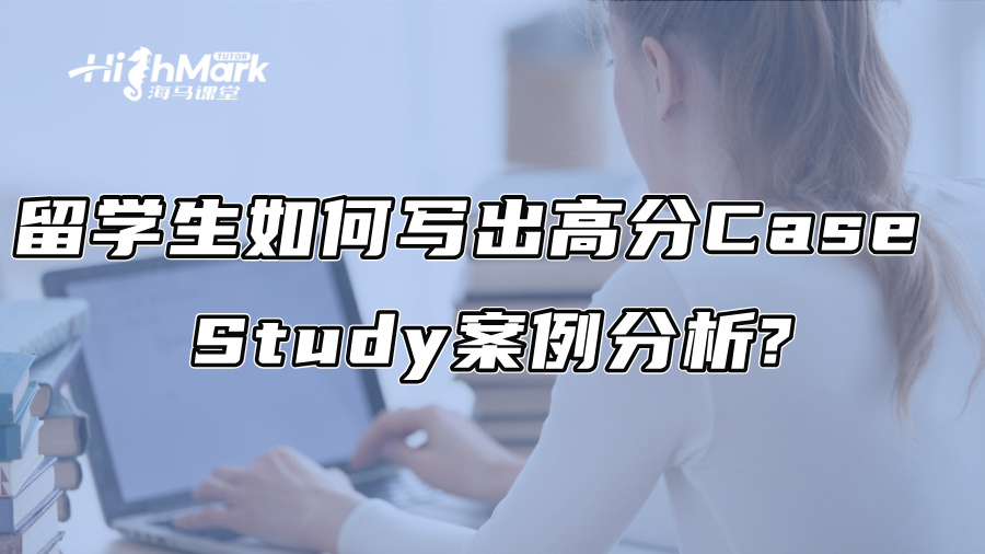 留学生如何写出高分Case Study案例分析?
