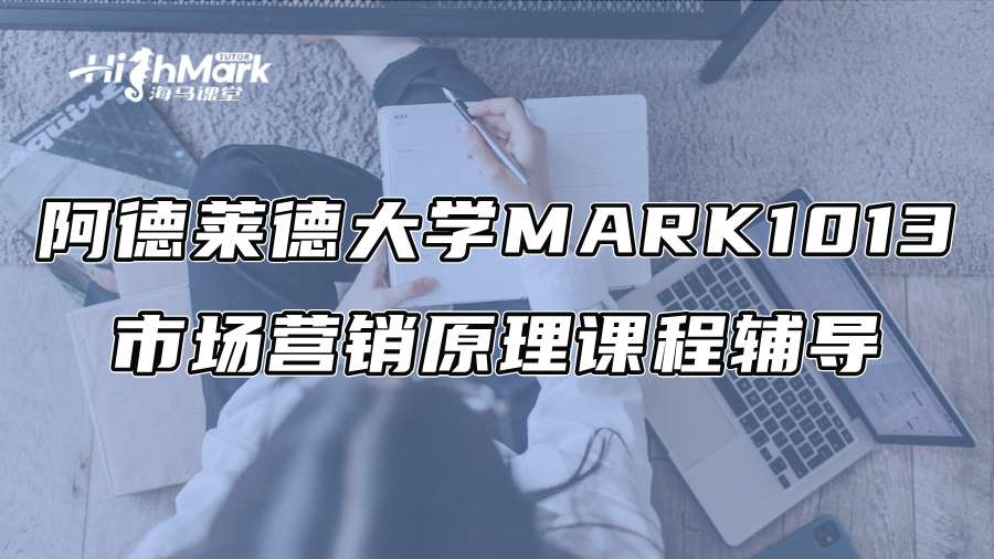 阿德莱德大学MARK1013市场营销原理课程辅导