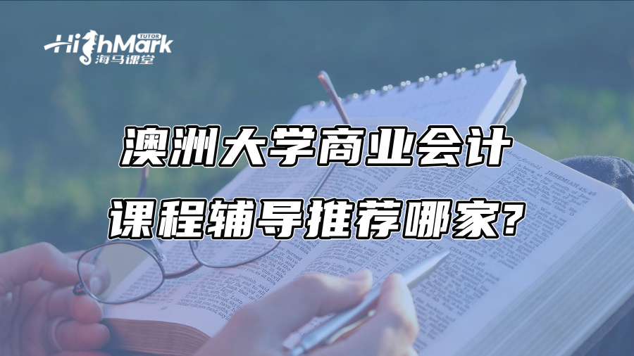 澳洲大学商业会计课程辅导推荐哪家?