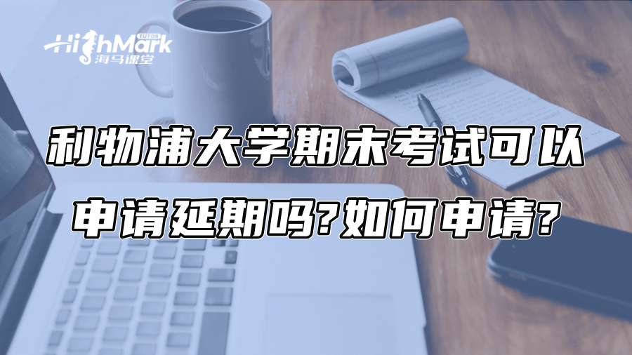 利物浦大学期末考试可以申请延期吗?如何申请?