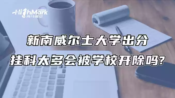 新南威尔士大学出分：挂科太多会被学校开除吗?