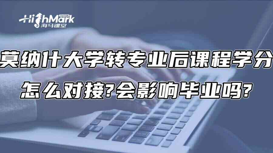 莫纳什大学转专业后课程学分怎么对接?会影响毕业吗?