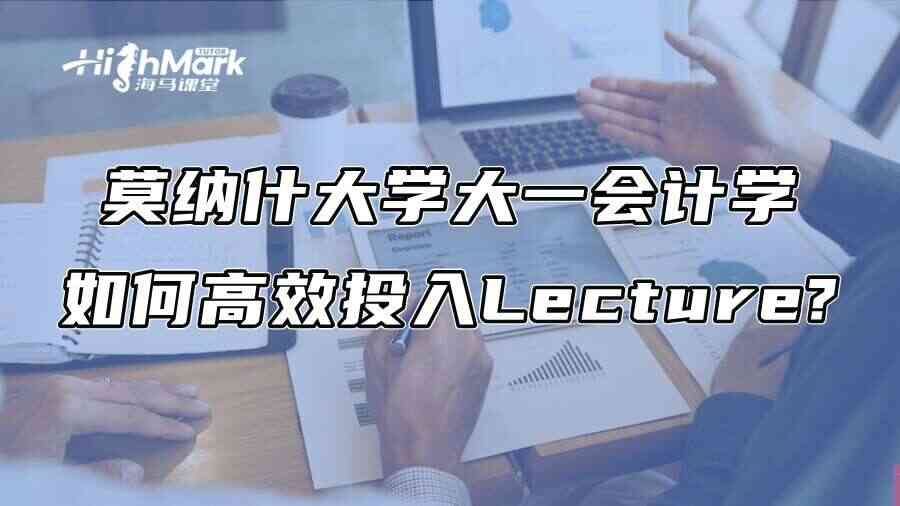 莫纳什大学大一会计学如何高效投入Lecture?
